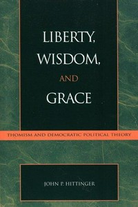Liberty, wisdom and grace : Thomism and democratic political theory /
