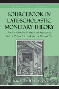Sourcebook in late-scholastic monetary theory : the contributions of Martín de Azpilcueta, Luis de Molina, S.J., and Juan de Mariana, S.J. /