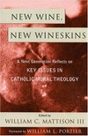 New wine, new wineskins : a next generation reflects on key issues in catholic moral theology /