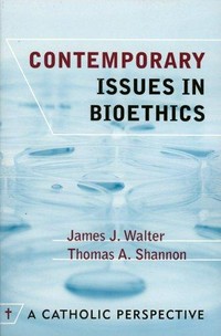Contemporary issues in bioethics : a Catholic perspective /