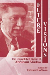 Future visions : the unpublished papers of Abraham Maslow /
