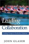 Leading through collaboration : guiding groups to productive solutions /