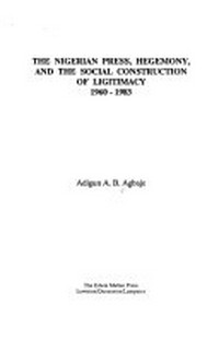The Nigerian press, hegemony, and the social construction of ligitimacy [i.e. legitimacy] : 1960-1983 /