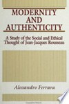 Modernity and authenticity : a study in the social and ethical thought of Jean-Jacques Rousseau /