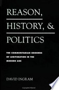 Reason, history, and politics : the communitarian grounds of legitimation in the modern age /