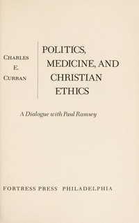 Politics, medicine, and Christian ethics : a dialogue with Paul Ramsey /