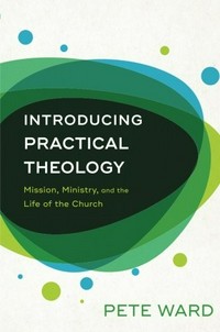 Introducing practical theology : mission, ministry, and the life of the Church /