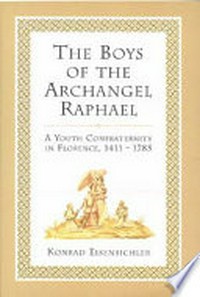 The boys of the Archangel Raphael : a youth Confraternity in Florence, 1411-1785 /
