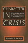 Character in crisis : a fresh approach to the Wisdom literature of the Old Testament /