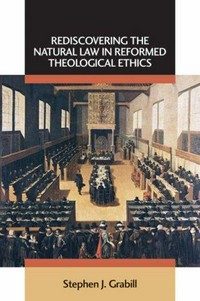 Rediscovering the natural law in Reformed theological ethics /