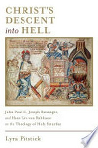 Christ's descent into hell : John Paul II, Joseph Ratzinger, and Hans Urs von Balthasar on the theology of Holy Saturday /