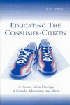 Educating the consumer-citizen : a history of the marriage of schools, advertising, and media /