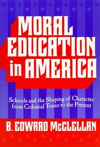 Moral education in America : schools and the shaping of character from colonial times to the present /