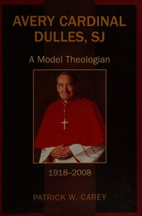 Avery Cardinal Dulles, SJ : a model theologian, 1918-2008 /