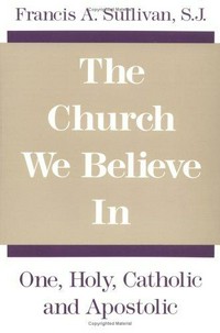 The Church we believe in : one, holy, catholic and apostolic /