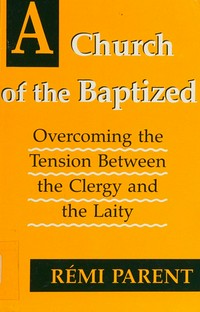 A Church of the baptized : overcoming tension between the clergy and the laity /