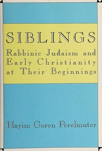Siblings : rabbinic Judaism and early Christianity at their beginnings /