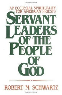 Servant leaders of the people of God : an ecclesial spirituality for American priests /