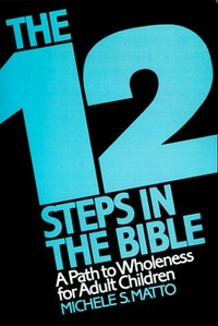 The twelve steps in the Bible : a path to wholeness for adult children /