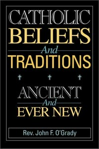 Catholic beliefs and traditions : ancient and ever new /