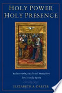 Holy power, holy presence : rediscovering medieval metaphors for the Holy Spirit /