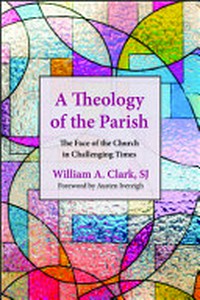 A theology of the parish : the face of the church in challenging times /