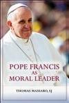 Pope Francis as moral leader : ethicist, discerner, communicator, and advocate for social justice /