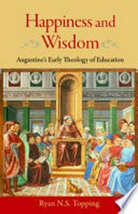 Happiness and wisdom : Augustine's early theology of education /