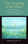 The cleansing of the heart : the sacraments as instrumental causes in the Thomistic tradition /