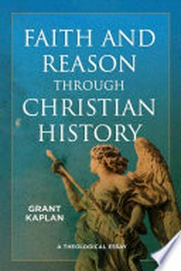 Faith and reason through Christian history : a theological essay /