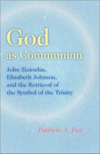 God as communion : John Zizioulas, Elizabeth Johnson, and the retrieval of the symbol of the Triune God /