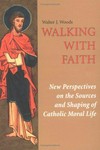 Walking with faith : new perspectives on the sources and shaping of Catholic moral life /