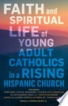 Faith and spiritual life of young adult catholics in a rising hispanic church /