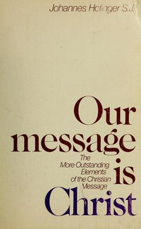 Our message is Christ : the more outstanding elements of the Christian message /