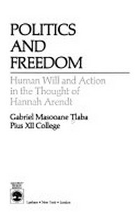 Politics and freedom : human will and action in the thought of Hannah Arendt /
