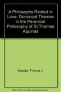 A philosophy rooted in love : the dominant themes in perennial philosophy of st. Thomas Aquinas /