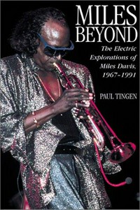 Miles beyond : the electric explorations of Miles Davis, 1967-1991 /