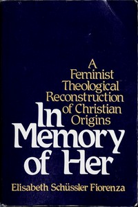 In memory of her : a feminist theological reconstruction of christian origins /