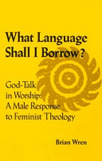 What language shall I borrow? : God-talk in worship : a male response to feminist theology /