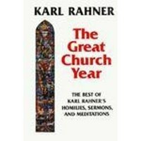 The great Church year : the best of Karl Rahner's homilies, sermons, and meditations /