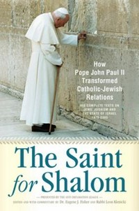The Saint for Shalom : how Pope John Paul II transformed Catholic-Jewish relations : the complete texts 1979-2005 /