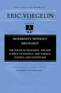 Modernity without restraint : the political religions, the new science of politics, and science, politics, and gnosticism /