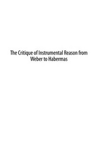The critique of instrumental reason from Weber to Habermas /