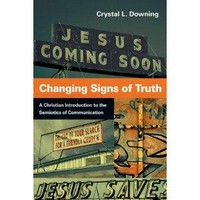 Changing signs of truth : a Christian introduction to the semiotics of communication /