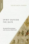 Spirit outside the gate : decolonial pneumatologies of the American global south /