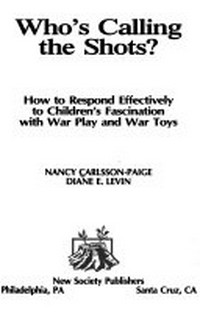 Who's calling the shots? : How to respond effectively to children's fascination with war play and war toys /