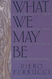 What we may be : techniques for psychological and spiritual growth through psychosynthesis /