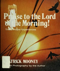 Praise to the Lord of the morning! : three prayer experiences /