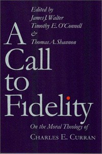 A call to fidelity : on the moral theology of Charles E. Curran /