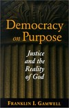 Democracy on purpose : justice and the reality of God /